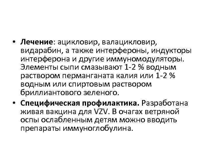  • Лечение: ацикловир, валацикловир, видарабин, а также интерфероны, индукторы интерферона и другие иммуномодуляторы.