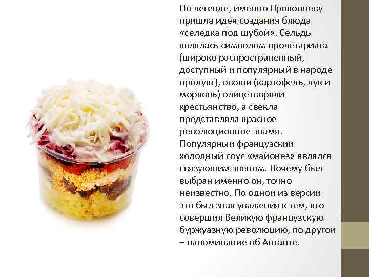 По легенде, именно Прокопцеву пришла идея создания блюда «селедка под шубой» . Сельдь являлась