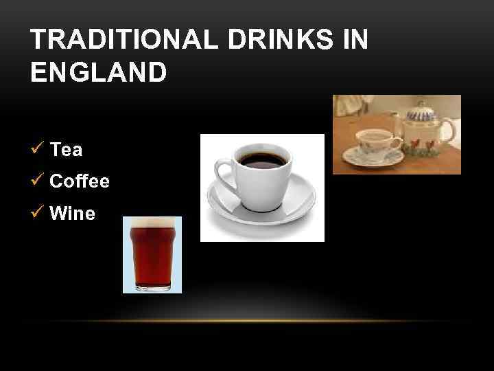TRADITIONAL DRINKS IN ENGLAND ü Tea ü Coffee ü Wine 