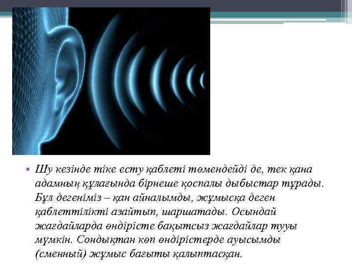  • Шу кезінде тіке есту қаблеті төмендейді де, тек қана адамның құлағында бірнеше