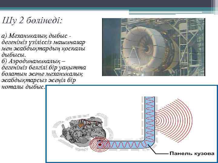 Шу 2 бөлінеді: а) Механикалық дыбыс - дегеніміз үзіліссіз машиналар мен жабдықтардың қоспалы дыбысы.
