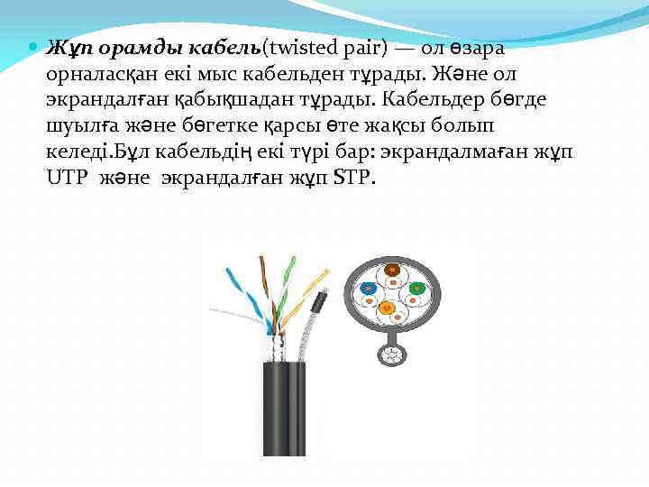  Жұп орамды кабель(twisted pair) — ол өзара орналасқан екі мыс кабельден тұрады. Және