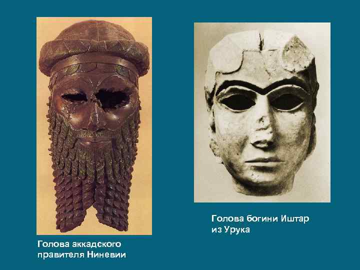 Голова богини Иштар из Урука Голова аккадского правителя Ниневии 