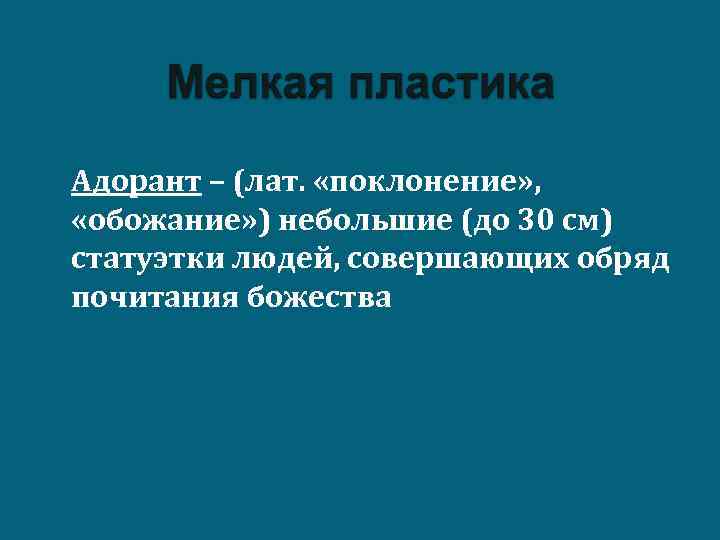 n Адорант – (лат. «поклонение» , «обожание» ) небольшие (до 30 см) статуэтки людей,