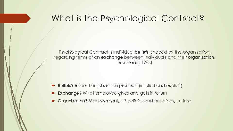 What is the Psychological Contract? Psychological Contract is individual beliefs, shaped by the organization,