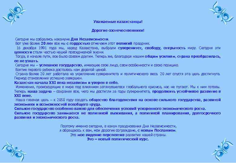 Уважаемые казахстанцы! Дорогие соотечественники! Сегодня мы собрались накануне Дня Независимости. Вот уже более 20