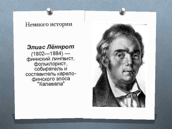 Немного истории Элиас Лённрот (1802— 1884) — финнский лингвист, фольклорист, собиратель и составитель карелофинского