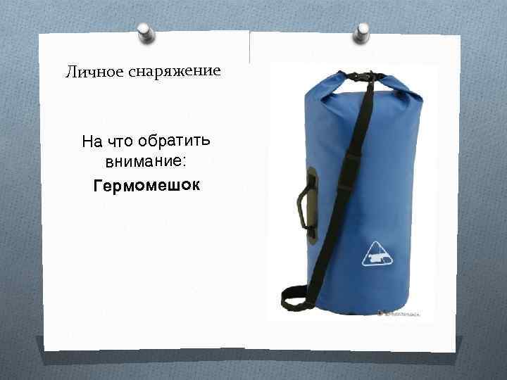 Личное снаряжение На что обратить внимание: Гермомешок 