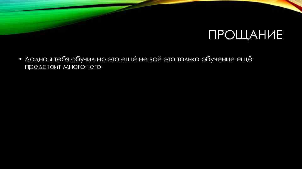 ПРОЩАНИЕ • Ладно я тебя обучил но это ещё не всё это только обучение