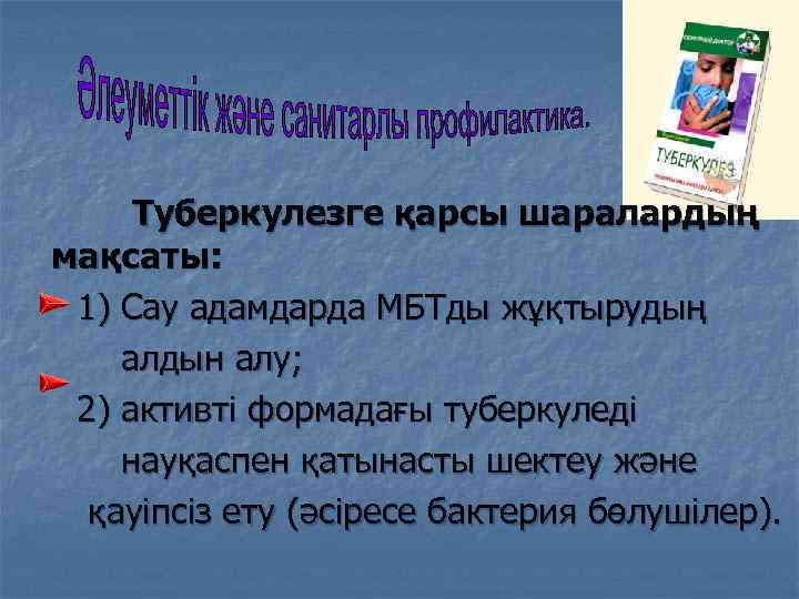 Туберкулезге қарсы шаралардың мақсаты: 1) Сау адамдарда МБТды жұқтырудың алдын алу; 2) активті формадағы