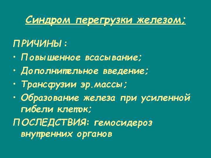 Синдром перегрузки железом; ПРИЧИНЫ: • Повышенное всасывание; • Дополнительное введение; • Трансфузии эр. массы;