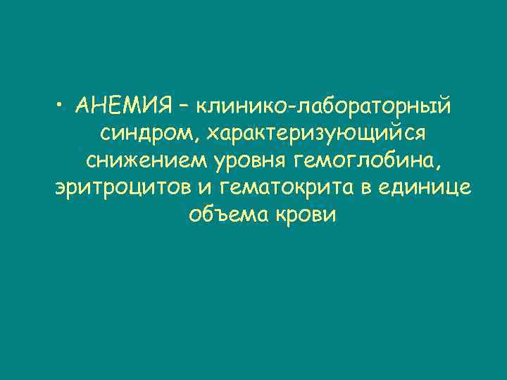  • АНЕМИЯ – клинико-лабораторный синдром, характеризующийся снижением уровня гемоглобина, эритроцитов и гематокрита в