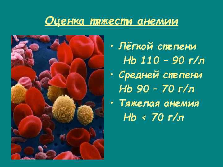 Оценка тяжести анемии • Лёгкой степени Hb 110 – 90 г/л • Средней степени