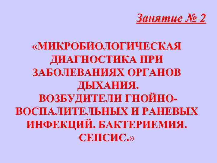 Занятие № 2 «МИКРОБИОЛОГИЧЕСКАЯ ДИАГНОСТИКА ПРИ ЗАБОЛЕВАНИЯХ ОРГАНОВ ДЫХАНИЯ. ВОЗБУДИТЕЛИ ГНОЙНОВОСПАЛИТЕЛЬНЫХ И РАНЕВЫХ ИНФЕКЦИЙ.