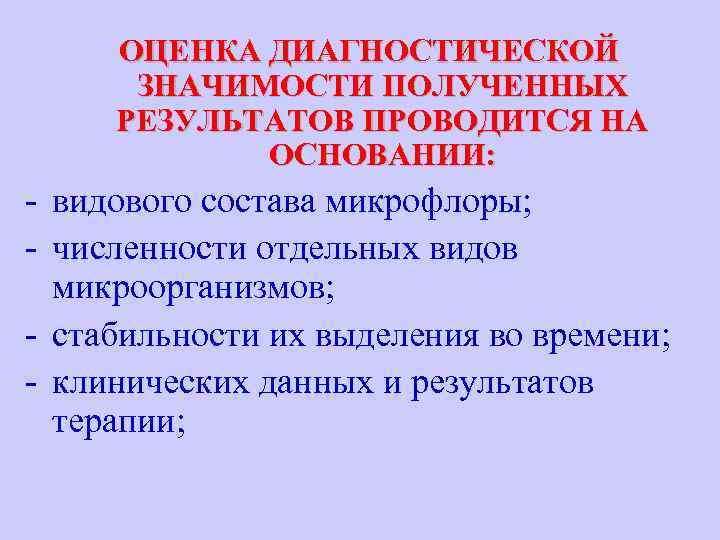 ОЦЕНКА ДИАГНОСТИЧЕСКОЙ ЗНАЧИМОСТИ ПОЛУЧЕННЫХ РЕЗУЛЬТАТОВ ПРОВОДИТСЯ НА ОСНОВАНИИ: - видового состава микрофлоры; - численности