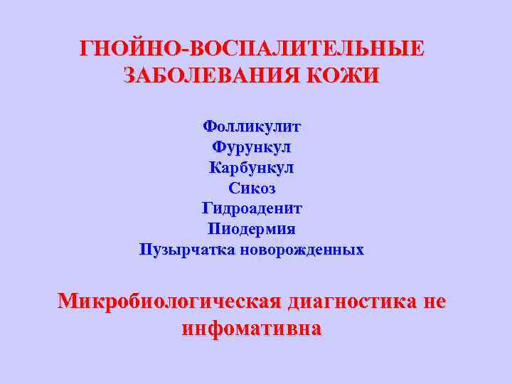 ГНОЙНО-ВОСПАЛИТЕЛЬНЫЕ ЗАБОЛЕВАНИЯ КОЖИ Фолликулит Фурункул Карбункул Сикоз Гидроаденит Пиодермия Пузырчатка новорожденных Микробиологическая диагностика не