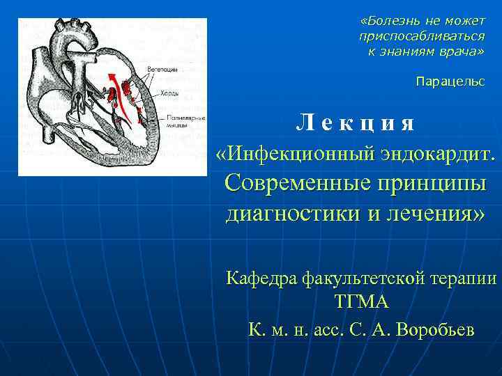  «Болезнь не может приспосабливаться к знаниям врача» Парацельс Лекция «Инфекционный эндокардит. Современные принципы