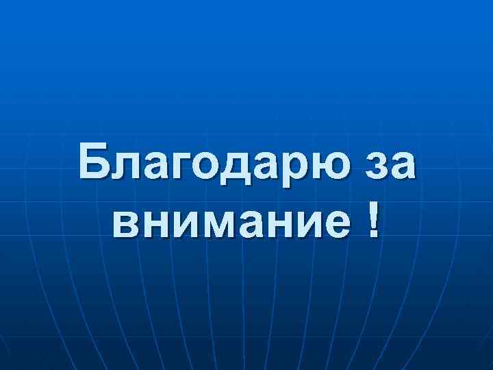 Благодарю за внимание ! 