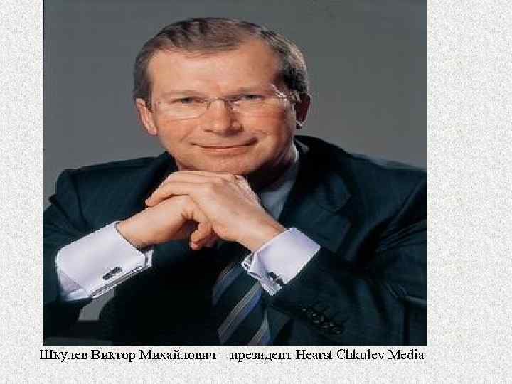 Шкулев Виктор Михайлович – президент Hearst Chkulev Media 