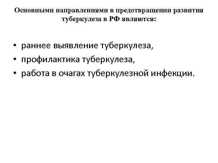 Основными направлениями в предотвращении развития туберкулеза в РФ являются: • раннее выявление туберкулеза, •