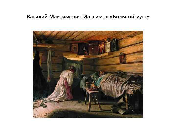 Василий Максимович Максимов «Больной муж» 