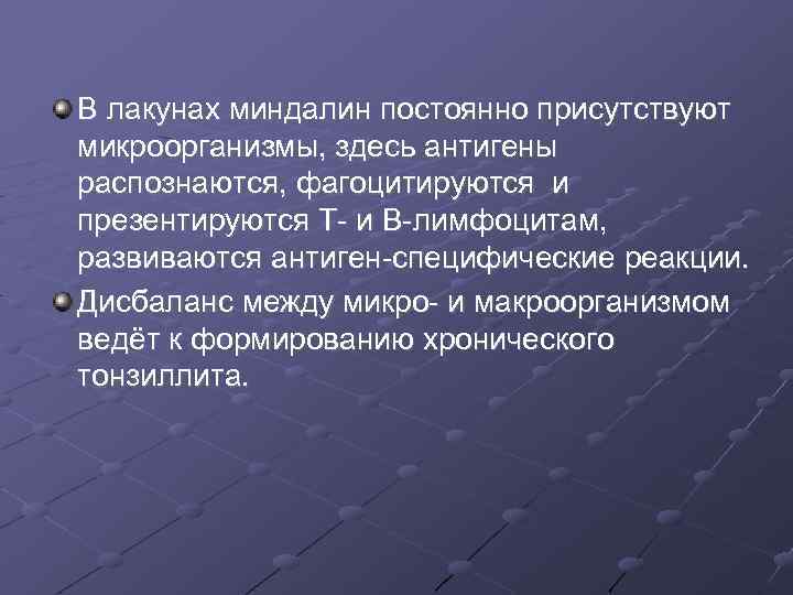 В лакунах миндалин постоянно присутствуют микроорганизмы, здесь антигены распознаются, фагоцитируются и презентируются Т- и