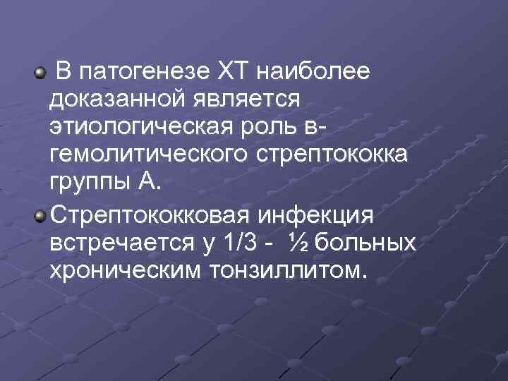 В патогенезе ХТ наиболее доказанной является этиологическая роль вгемолитического стрептококка группы А. Стрептококковая инфекция