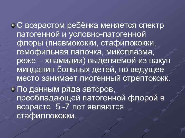 С возрастом ребёнка меняется спектр патогенной и условно-патогенной флоры (пневмококки, стафилококки, гемофильная палочка, микоплазма,