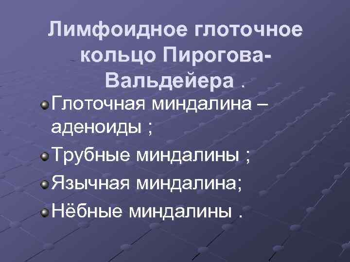 Лимфоидное глоточное кольцо Пирогова. Вальдейера. Глоточная миндалина – аденоиды ; Трубные миндалины ; Язычная