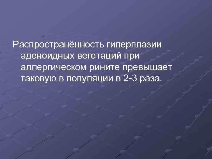 Распространённость гиперплазии аденоидных вегетаций при аллергическом рините превышает таковую в популяции в 2 -3