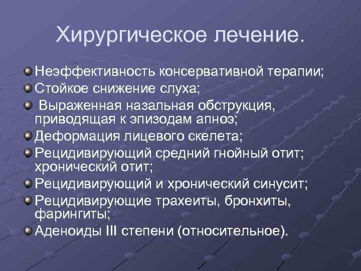 Хирургическое лечение. Неэффективность консервативной терапии; Стойкое снижение слуха; Выраженная назальная обструкция, приводящая к эпизодам