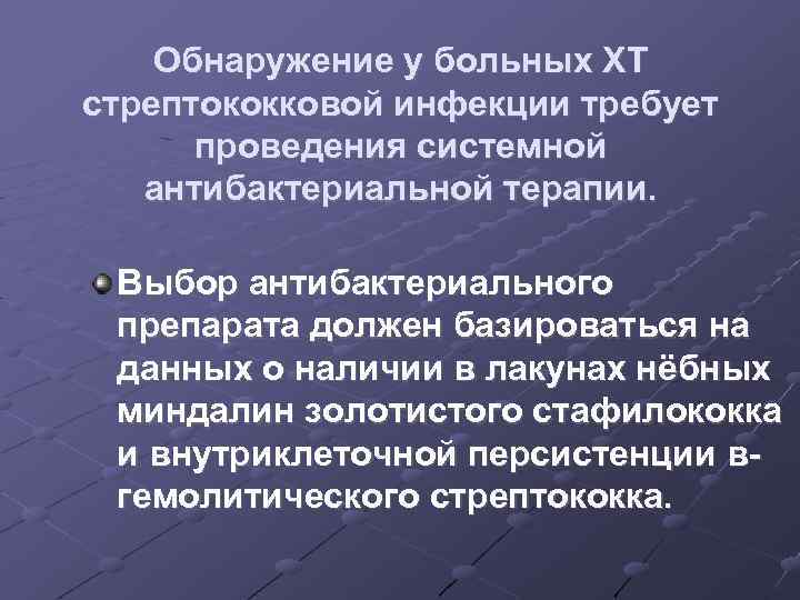 Обнаружение у больных ХТ стрептококковой инфекции требует проведения системной антибактериальной терапии. Выбор антибактериального препарата