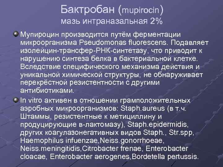 Бактробан (mupirocin) мазь интраназальная 2% Мупироцин производится путём ферментации микроорганизма Pseudomonas fluorescens. Подавляет изолейцин-трансфер-РНК-синтетазу,