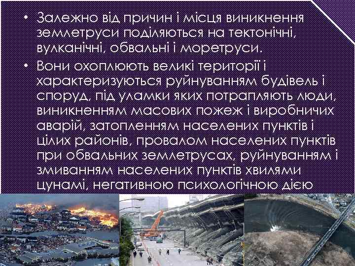  • Залежно від причин і місця виникнення землетруси поділяються на тектонічні, вулканічні, обвальні