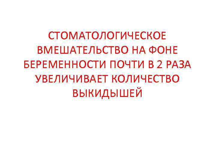СТОМАТОЛОГИЧЕСКОЕ ВМЕШАТЕЛЬСТВО НА ФОНЕ БЕРЕМЕННОСТИ ПОЧТИ В 2 РАЗА УВЕЛИЧИВАЕТ КОЛИЧЕСТВО ВЫКИДЫШЕЙ 