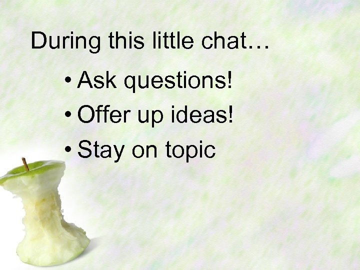 During this little chat… • Ask questions! • Offer up ideas! • Stay on