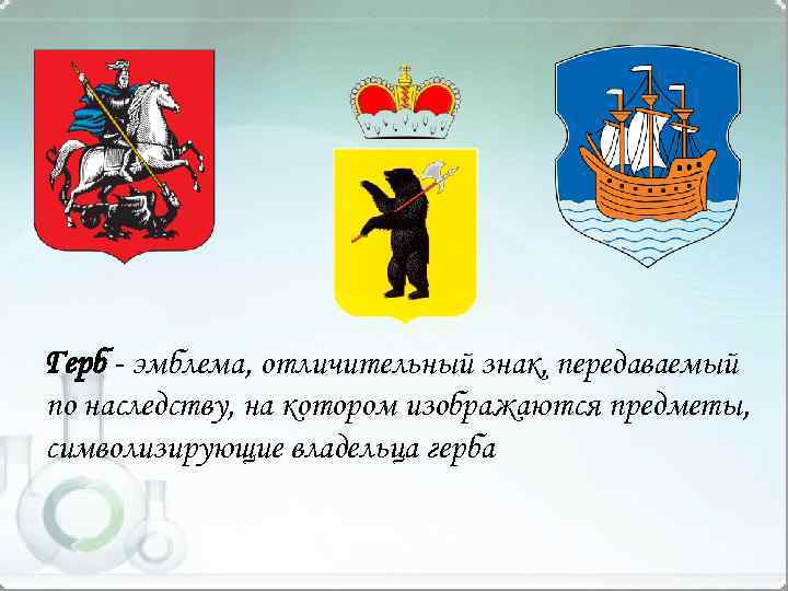 Герб - эмблема, отличительный знак, передаваемый по наследству, на котором изображаются предметы, символизирующие владельца