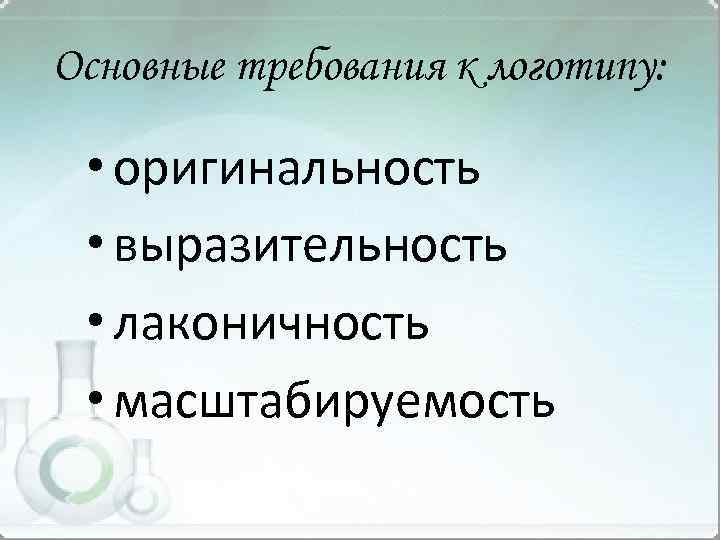 Основные требования к логотипу: • оригинальность • выразительность • лаконичность • масштабируемость 