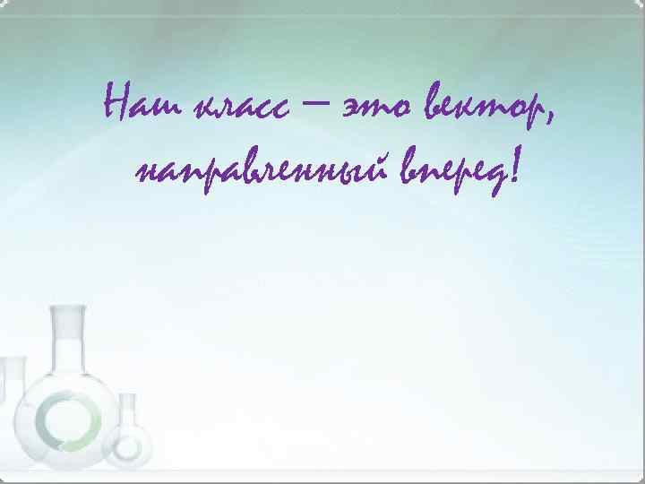 Наш класс – это вектор, направленный вперед! 