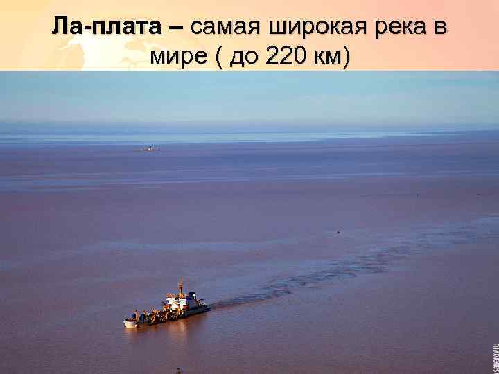 Ла-плата – самая широкая река в мире ( до 220 км) 