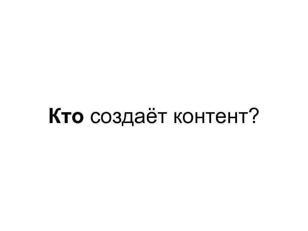 Кто создаёт контент? 