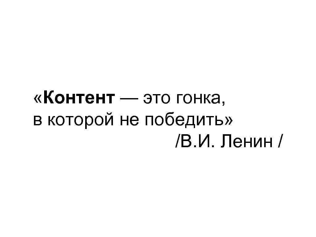  «Контент — это гонка, в которой не победить» /В. И. Ленин / 