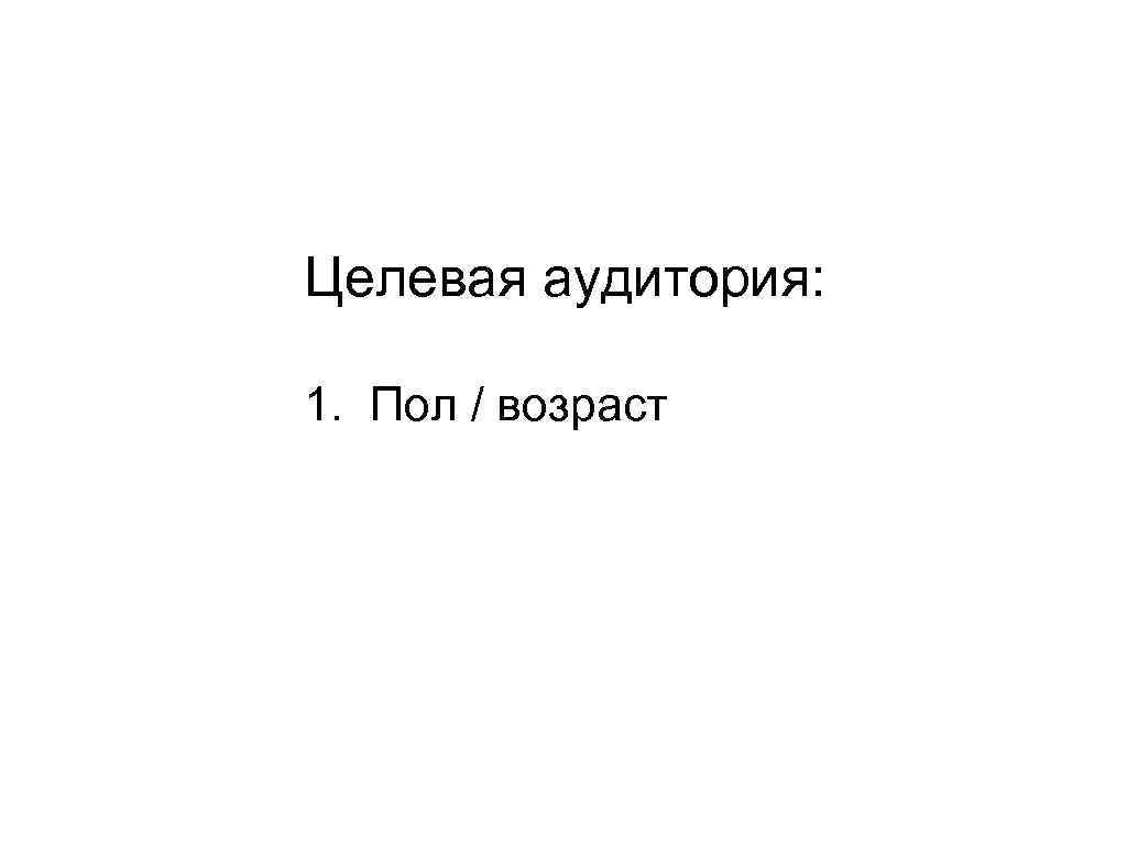 Целевая аудитория: 1. Пол / возраст 