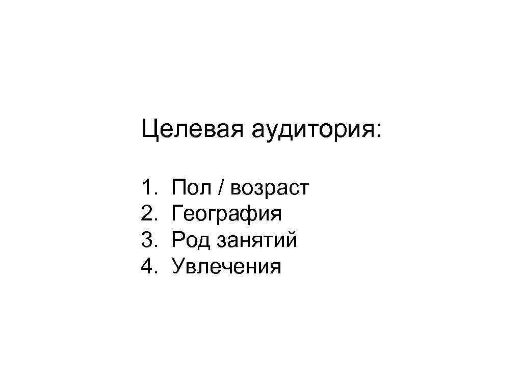 Целевая аудитория: 1. 2. 3. 4. Пол / возраст География Род занятий Увлечения 