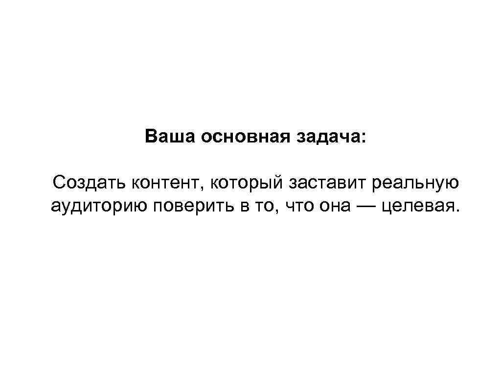 Ваша основная задача: Создать контент, который заставит реальную аудиторию поверить в то, что она