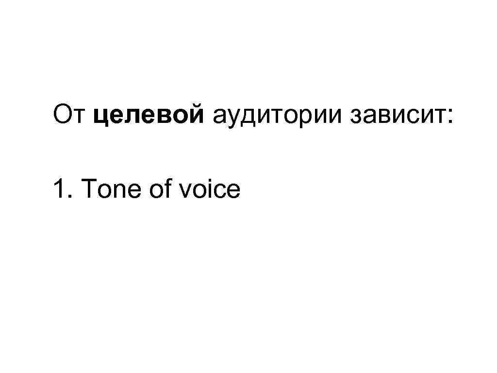 От целевой аудитории зависит: 1. Tone of voice 