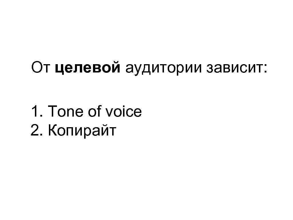 От целевой аудитории зависит: 1. Tone of voice 2. Копирайт 