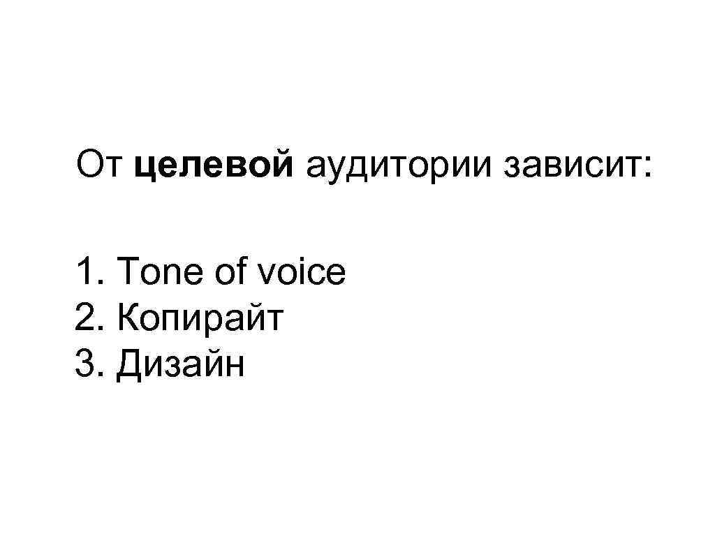 От целевой аудитории зависит: 1. Tone of voice 2. Копирайт 3. Дизайн 