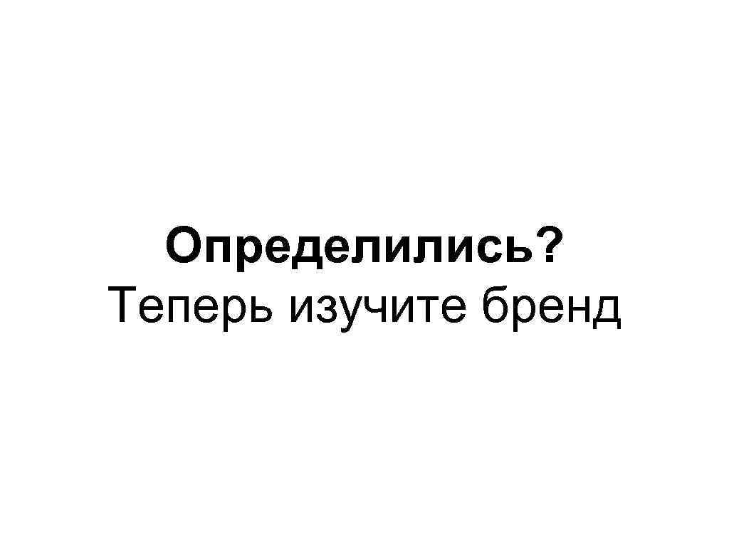 Определились? Теперь изучите бренд 