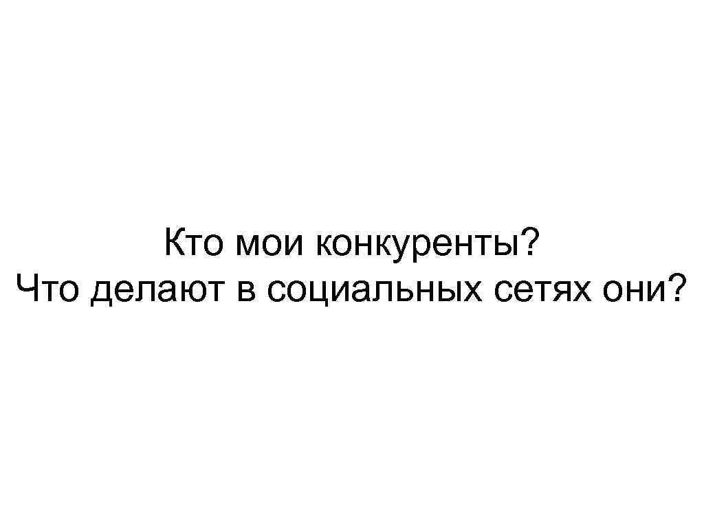 Кто мои конкуренты? Что делают в социальных сетях они? 